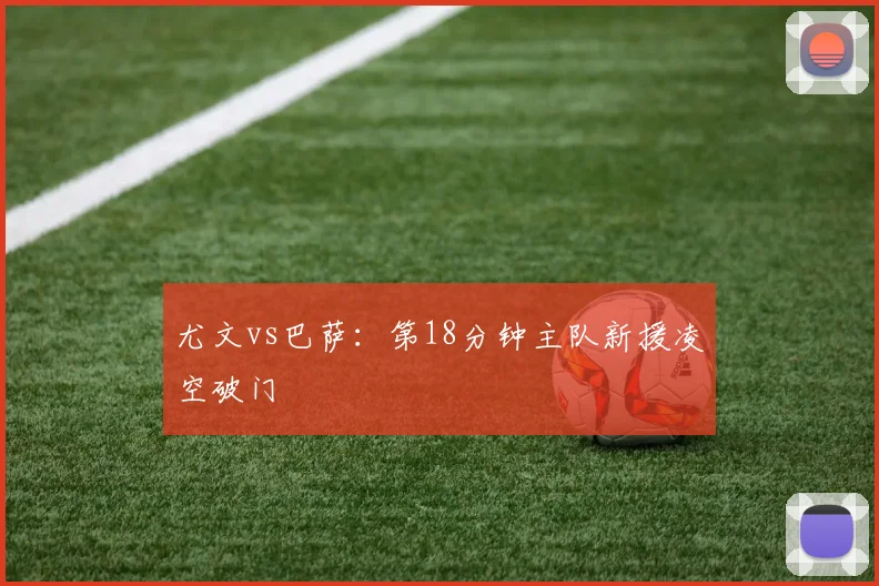 尤文vs巴萨：第18分钟主队新援凌空破门
