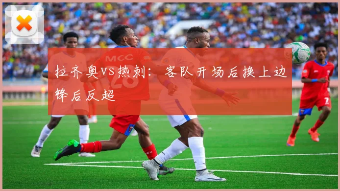 拉齐奥vs热刺：客队开场后换上边锋后反超