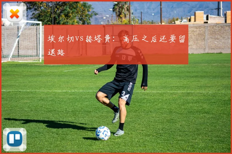 埃尔切vs赫塔费:高压之后还要留退路