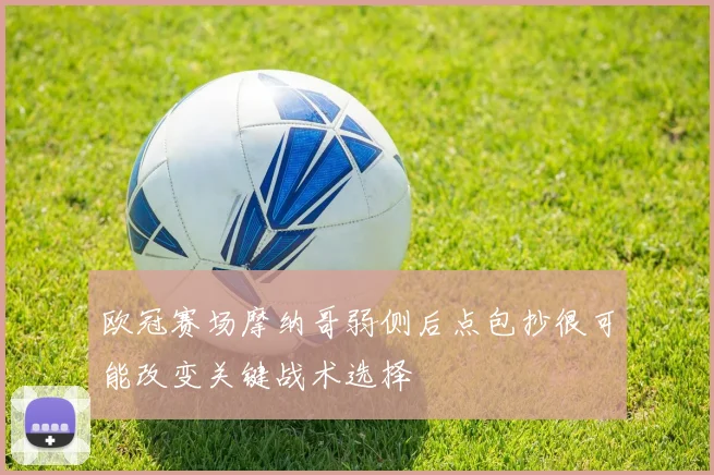 欧冠赛场摩纳哥弱侧后点包抄很可能改变关键战术选择