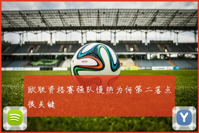 欧联资格赛强队慢热为何第二落点很关键