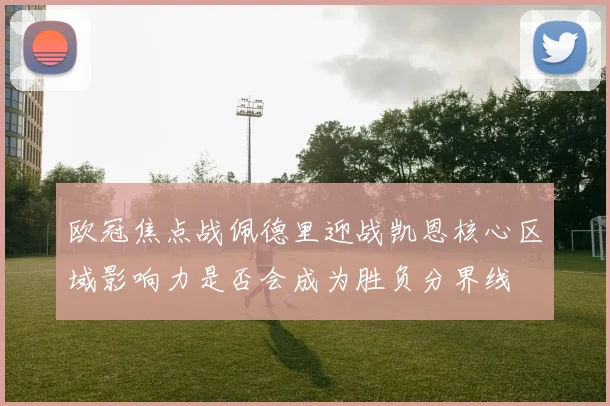 欧冠焦点战佩德里迎战凯恩核心区域影响力是否会成为胜负分界线