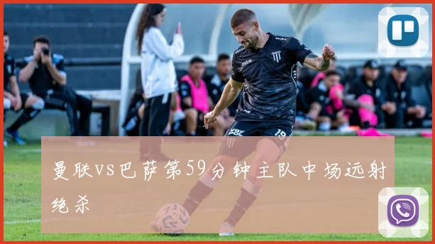 曼联vs巴萨第59分钟主队中场远射绝杀