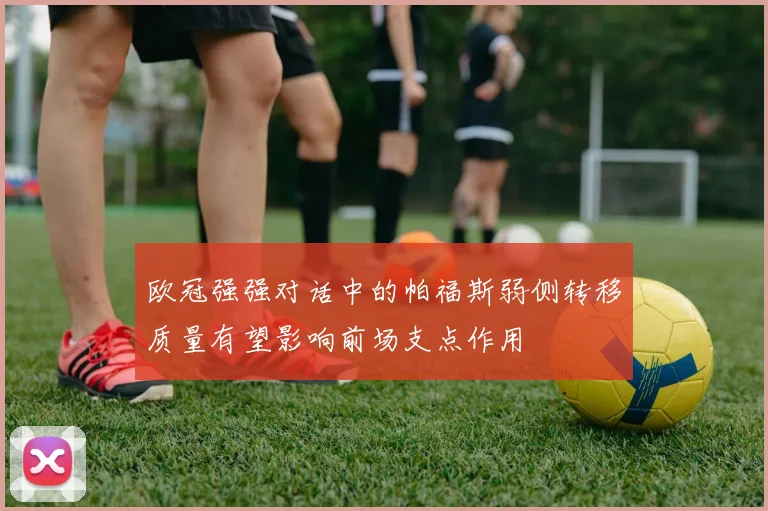 欧冠强强对话中的帕福斯弱侧转移质量有望影响前场支点作用