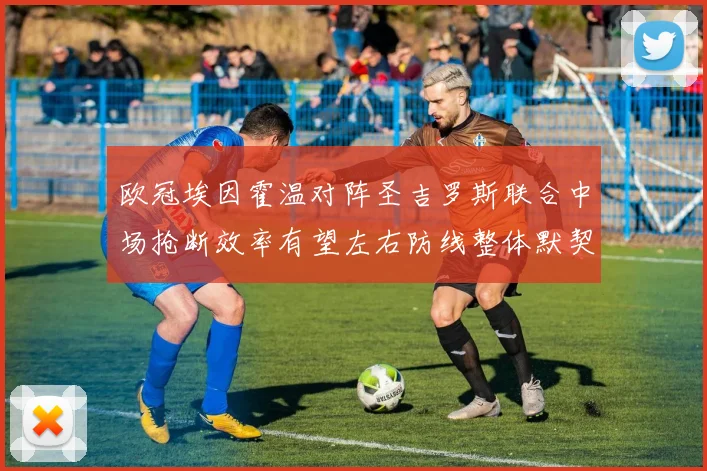 欧冠埃因霍温对阵圣吉罗斯联合中场抢断效率有望左右防线整体默契