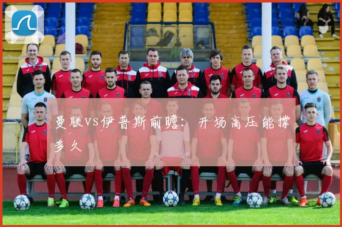 曼联vs伊普斯前瞻：开场高压能撑多久